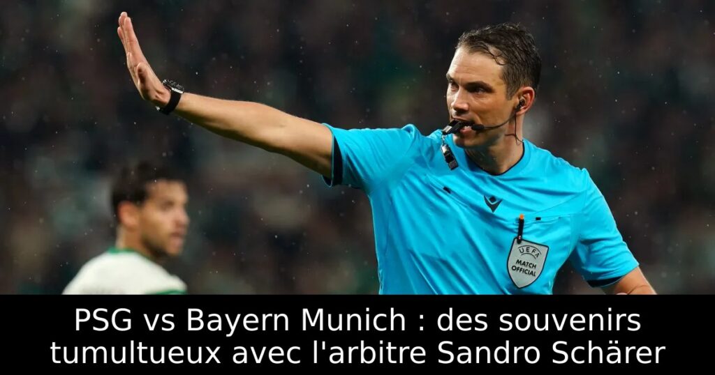 PSG vs Bayern Munich : des souvenirs tumultueux avec l&rsquo;arbitre Sandro Schärer