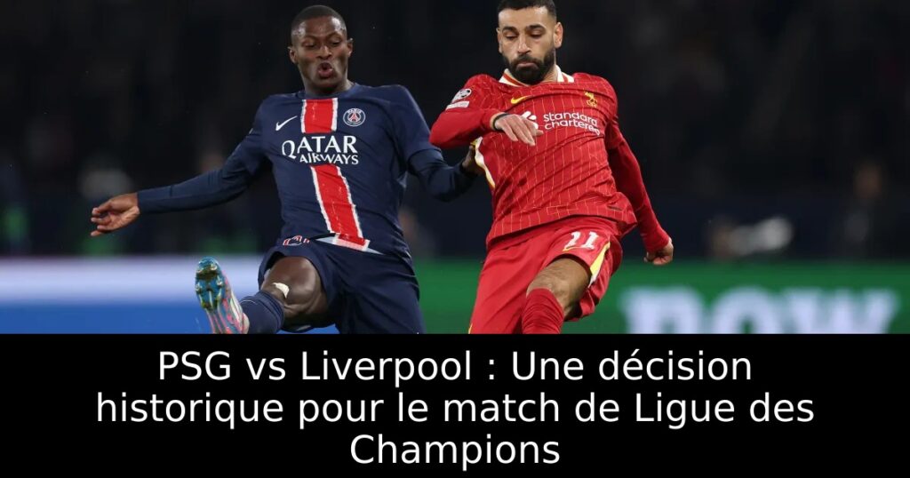 PSG vs Liverpool : Une décision historique pour le match de Ligue des Champions