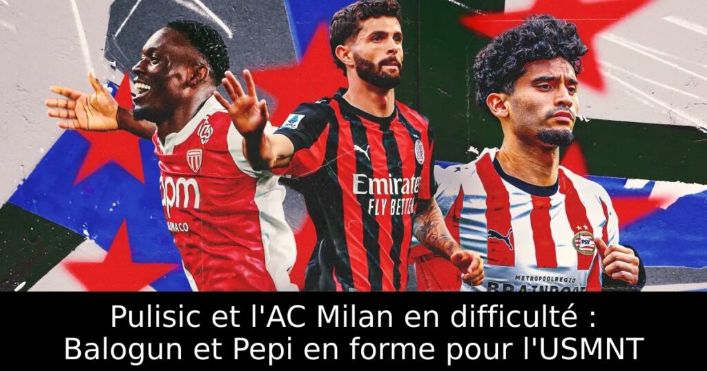 Pulisic et l&rsquo;AC Milan en difficulté : Balogun et Pepi en forme pour l&rsquo;USMNT