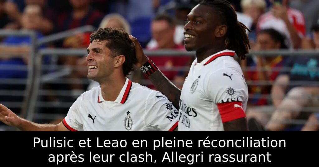 Pulisic et Leao en pleine réconciliation après leur clash, Allegri rassurant
