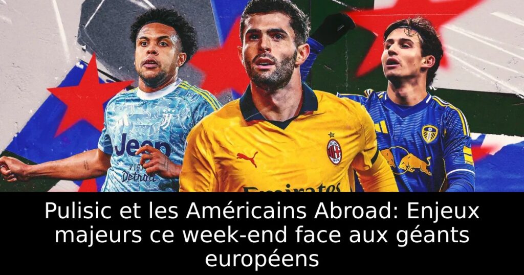 Pulisic et les Américains Abroad: Enjeux majeurs ce week-end face aux géants européens