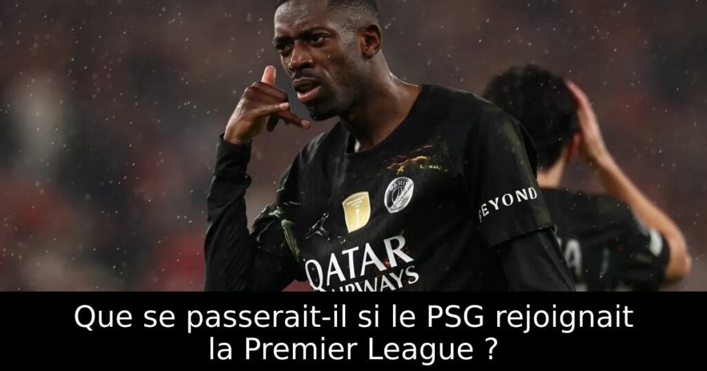 Que se passerait-il si le PSG rejoignait la Premier League ?