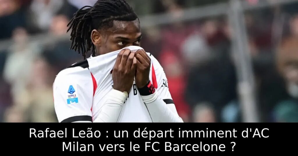 Rafael Leão : un départ imminent d&rsquo;AC Milan vers le FC Barcelone ?