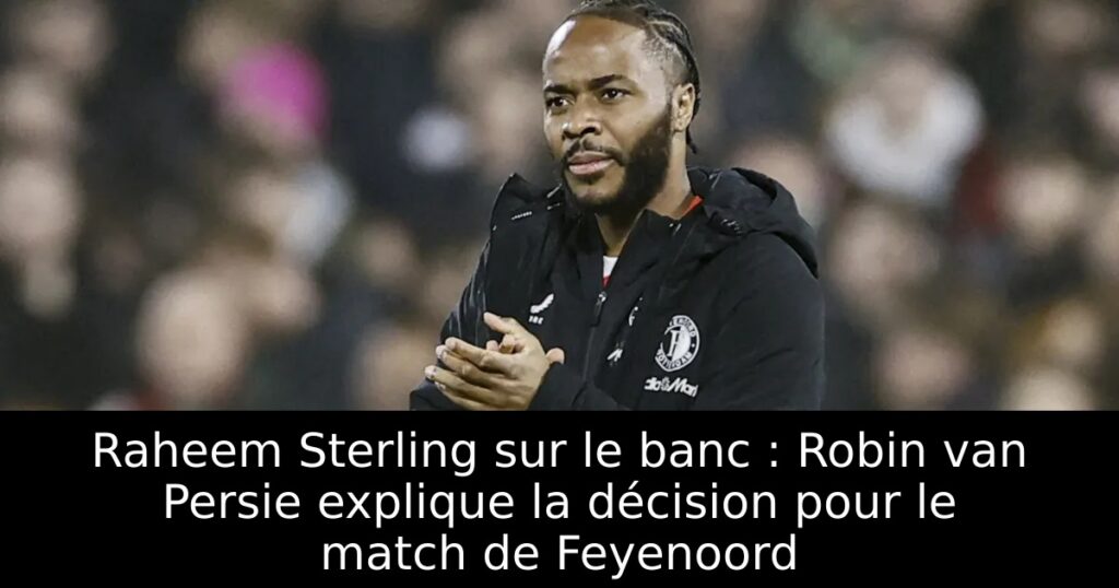 Raheem Sterling sur le banc : Robin van Persie explique la décision pour le match de Feyenoord