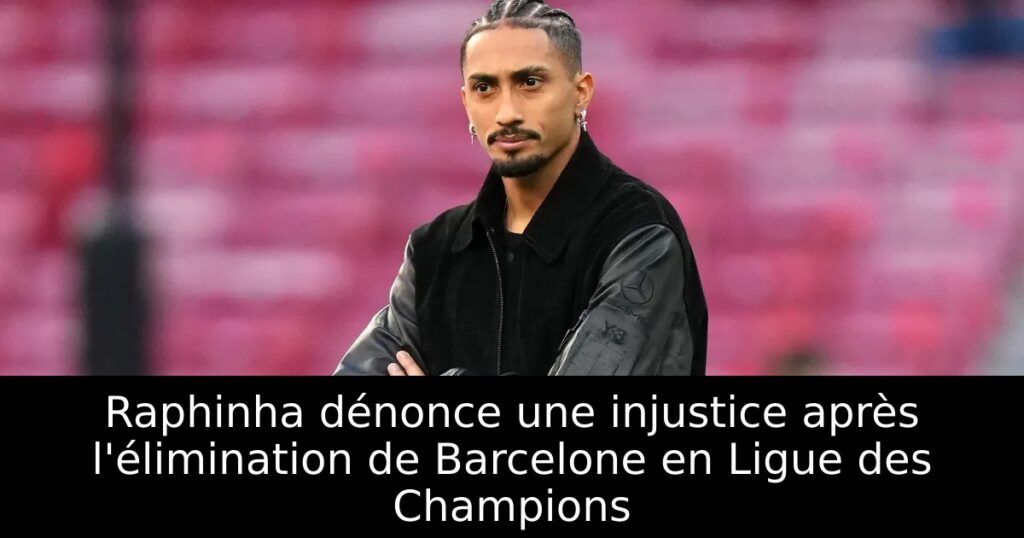 Raphinha dénonce une injustice après l&rsquo;élimination de Barcelone en Ligue des Champions