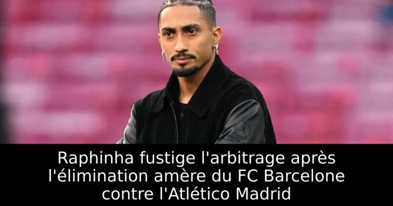 Raphinha fustige l'arbitrage après l'élimination amère du FC Barcelone contre l'Atlético Madrid