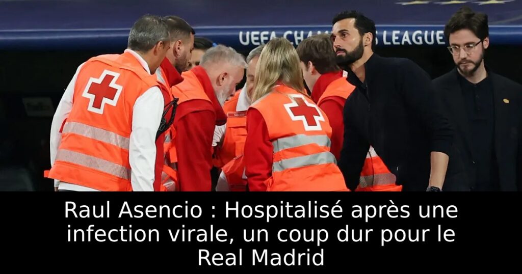 Raul Asencio : Hospitalisé après une infection virale, un coup dur pour le Real Madrid