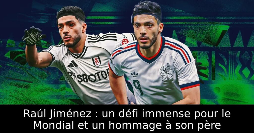 Raúl Jiménez : un défi immense pour le Mondial et un hommage à son père