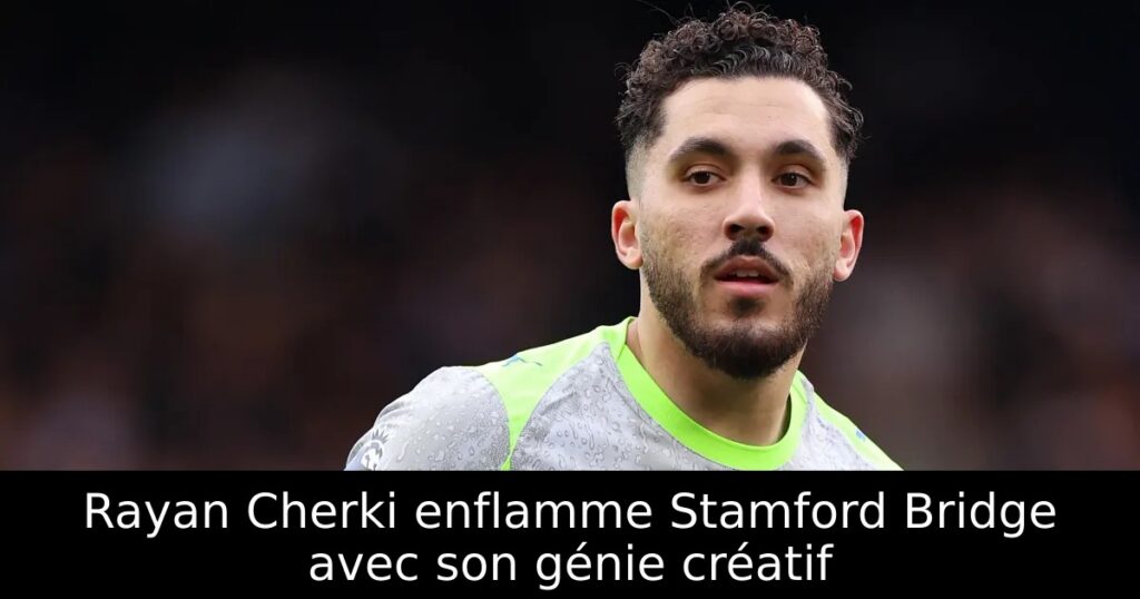 Rayan Cherki enflamme Stamford Bridge avec son génie créatif