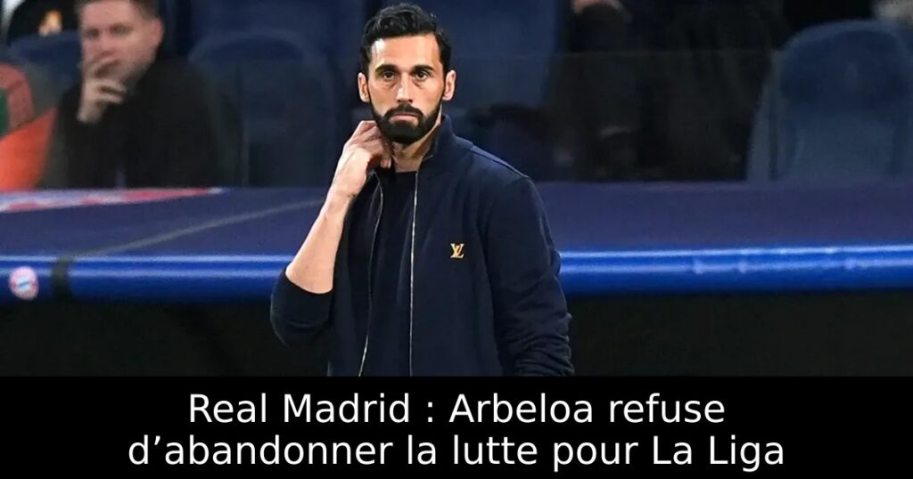 Real Madrid : Arbeloa refuse d’abandonner la lutte pour La Liga