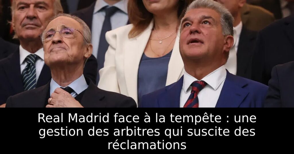 Real Madrid face à la tempête : une gestion des arbitres qui suscite des réclamations