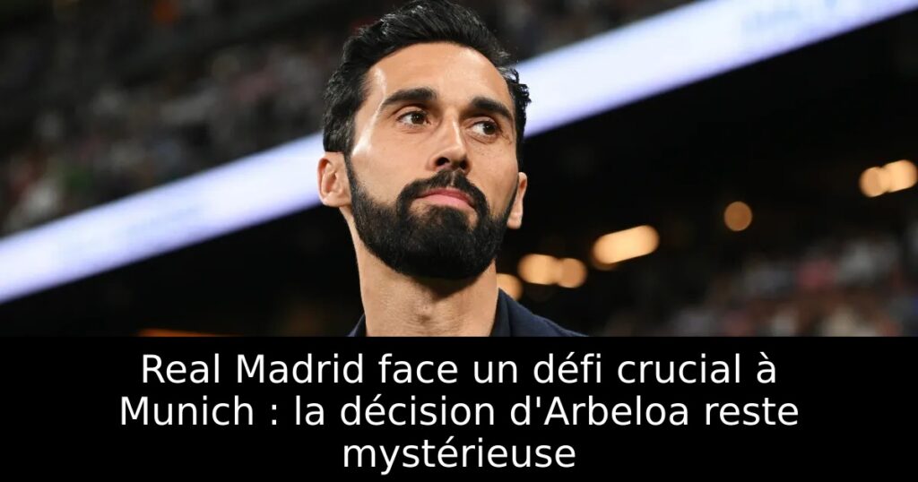 Real Madrid face un défi crucial à Munich : la décision d&rsquo;Arbeloa reste mystérieuse