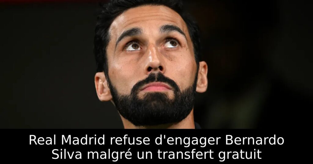 Real Madrid refuse d&rsquo;engager Bernardo Silva malgré un transfert gratuit