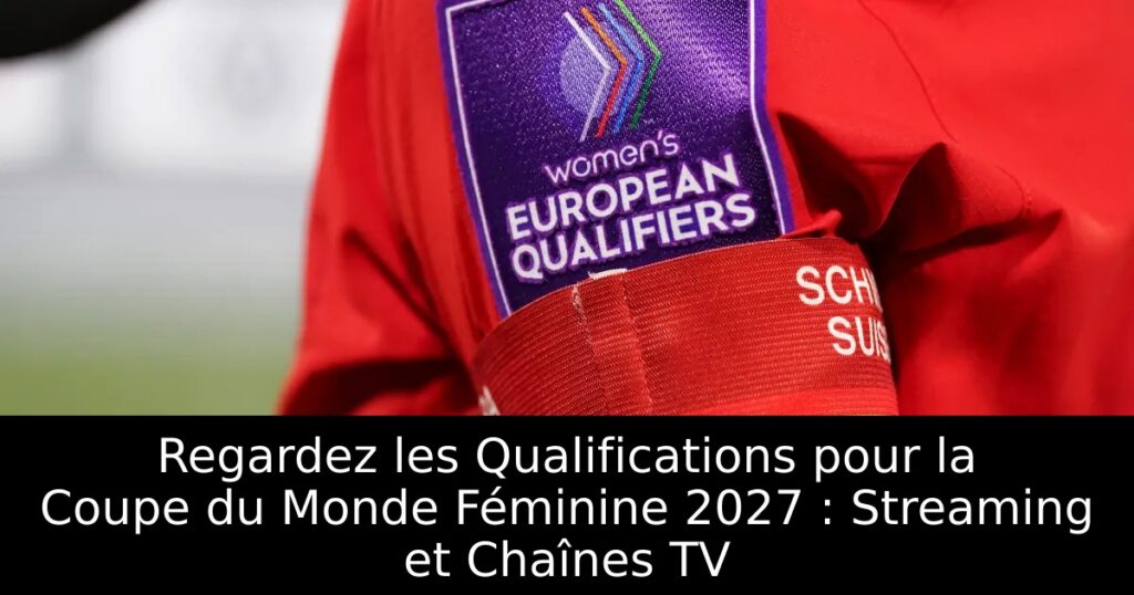 Regardez les Qualifications pour la Coupe du Monde Féminine 2027 : Streaming et Chaînes TV