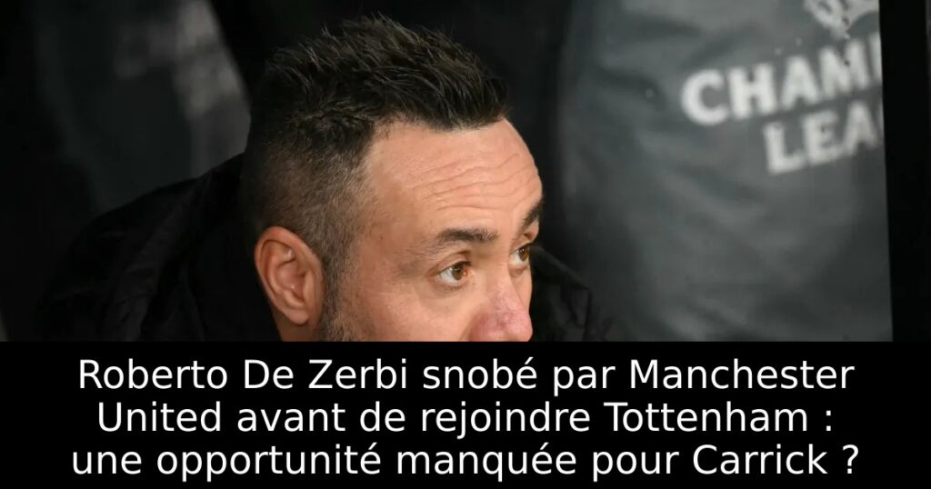 Roberto De Zerbi snobé par Manchester United avant de rejoindre Tottenham : une opportunité manquée pour Carrick ?