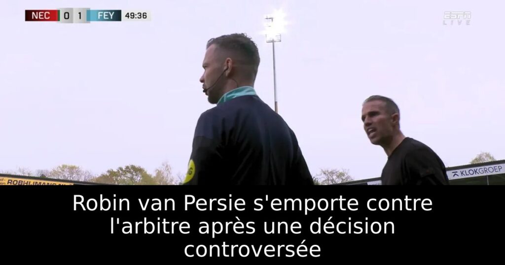 Robin van Persie s’emporte contre l&rsquo;arbitre après une décision controversée
