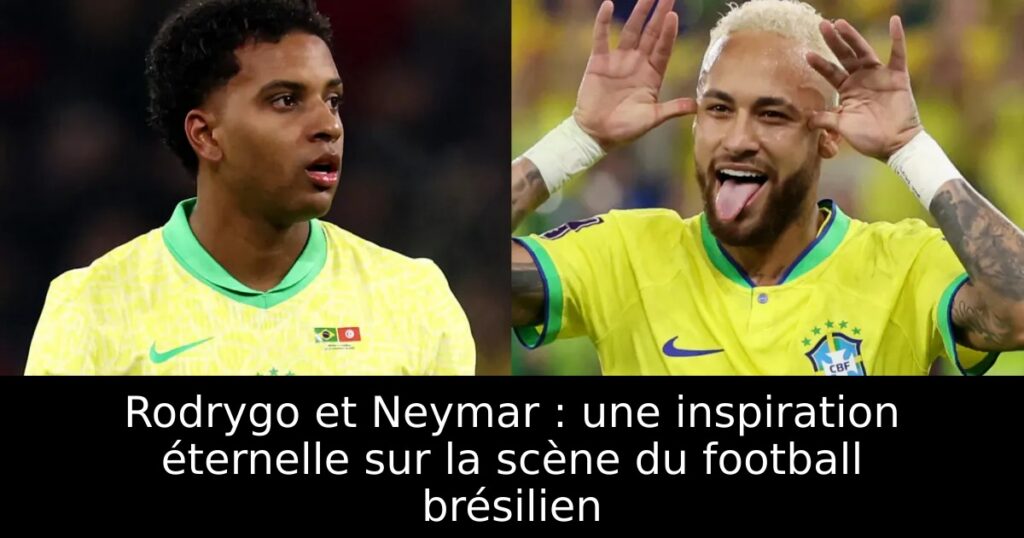 Rodrygo et Neymar : une inspiration éternelle sur la scène du football brésilien