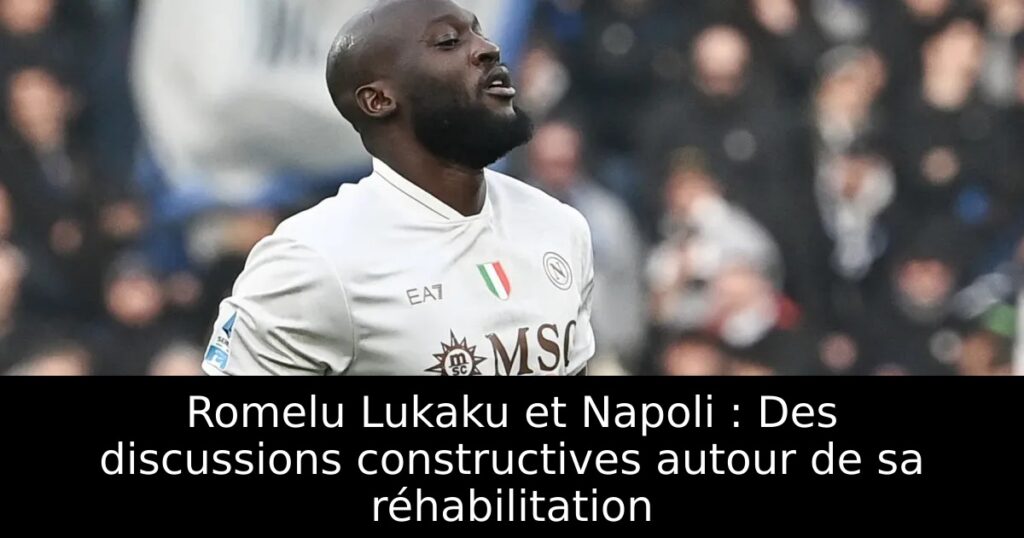 Romelu Lukaku et Napoli : Des discussions constructives autour de sa réhabilitation