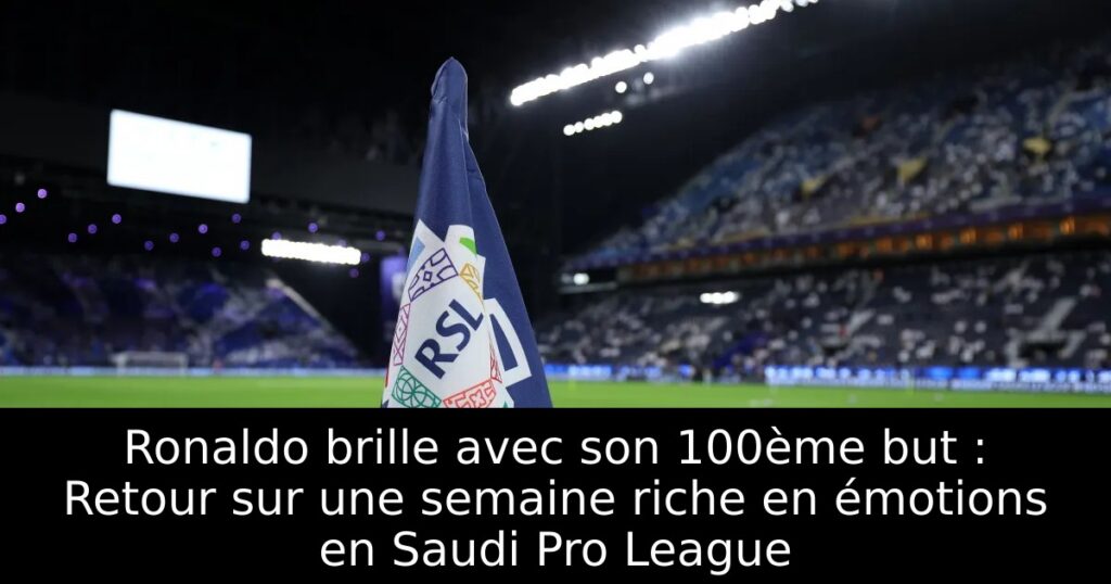 Ronaldo brille avec son 100ème but : Retour sur une semaine riche en émotions en Saudi Pro League
