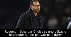 Rosenior lâché par Chelsea : une débâcle historique qui ne pouvait plus durer
