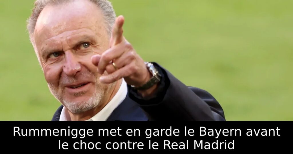 Rummenigge met en garde le Bayern avant le choc contre le Real Madrid