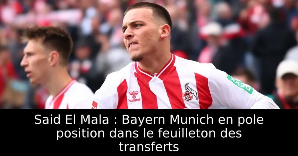 Said El Mala : Bayern Munich en pole position dans le feuilleton des transferts