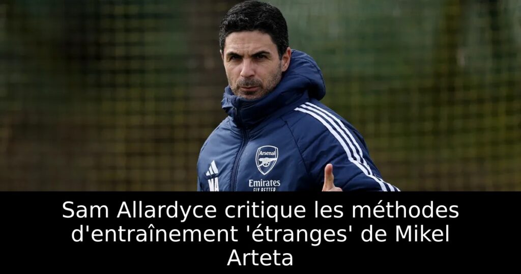 Sam Allardyce critique les méthodes d&rsquo;entraînement &lsquo;étranges&rsquo; de Mikel Arteta