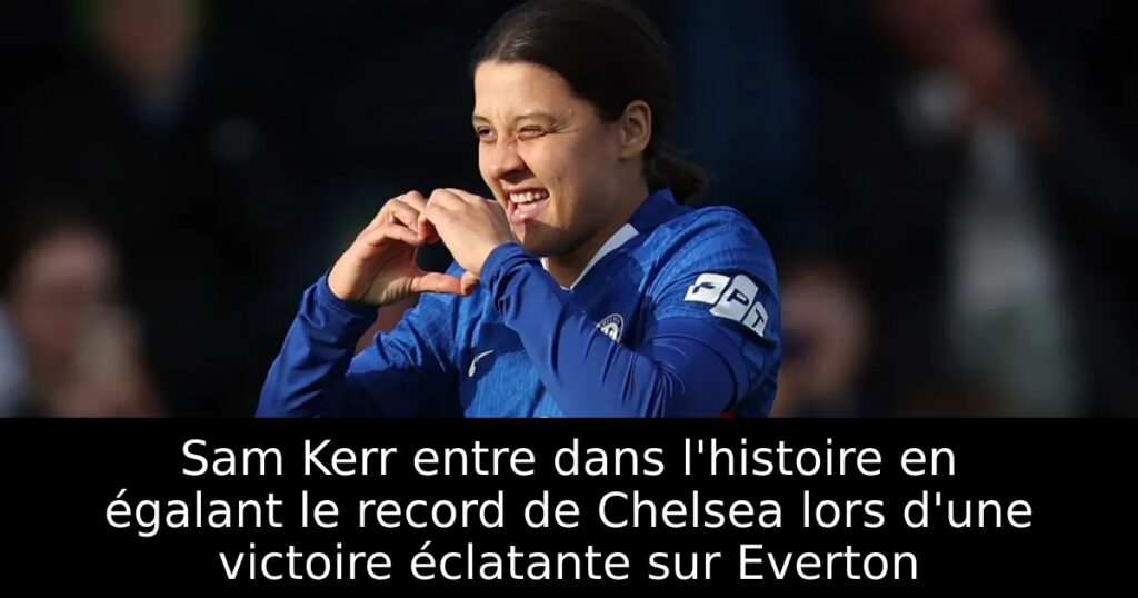 Sam Kerr entre dans l&rsquo;histoire en égalant le record de Chelsea lors d&rsquo;une victoire éclatante sur Everton