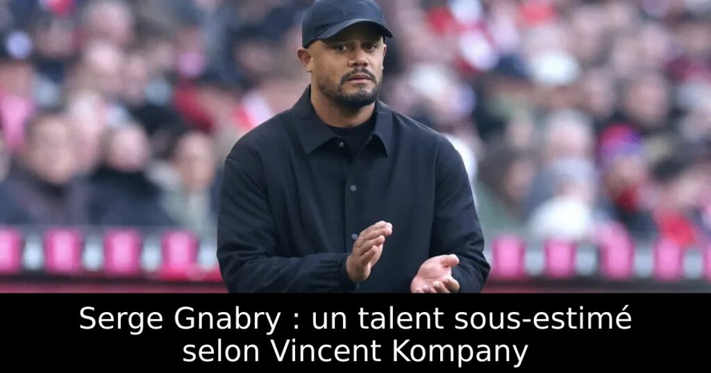 Serge Gnabry : un talent sous-estimé selon Vincent Kompany