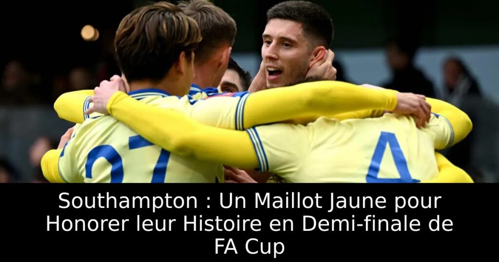 Southampton : Un Maillot Jaune pour Honorer leur Histoire en Demi-finale de FA Cup