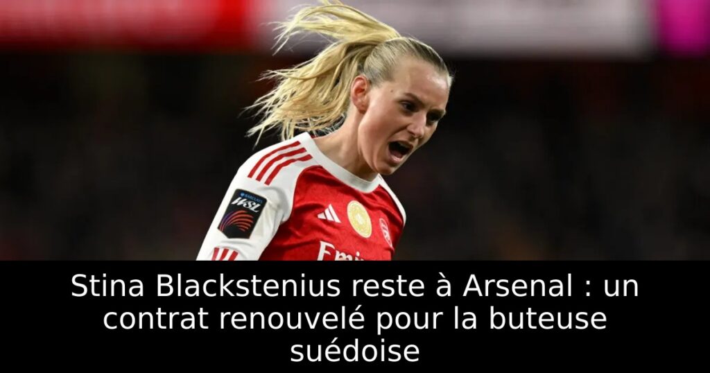 Stina Blackstenius reste à Arsenal : un contrat renouvelé pour la buteuse suédoise