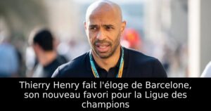 Thierry Henry fait l&rsquo;éloge de Barcelone, son nouveau favori pour la Ligue des champions