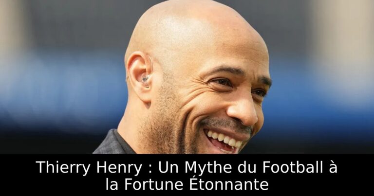 Thierry Henry : Un Mythe du Football à la Fortune Étonnante