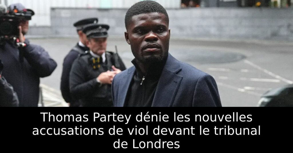 Thomas Partey dénie les nouvelles accusations de viol devant le tribunal de Londres