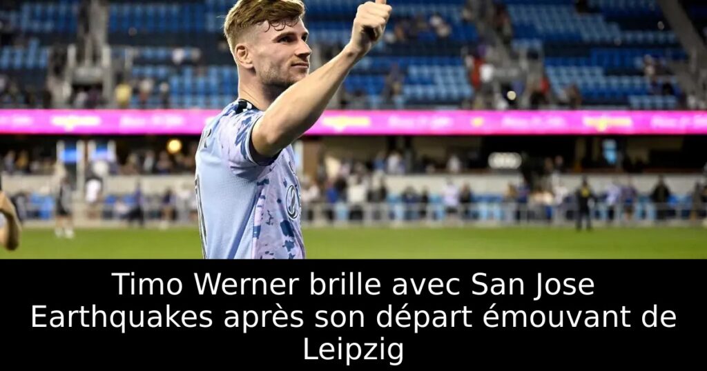 Timo Werner brille avec San Jose Earthquakes après son départ émouvant de Leipzig