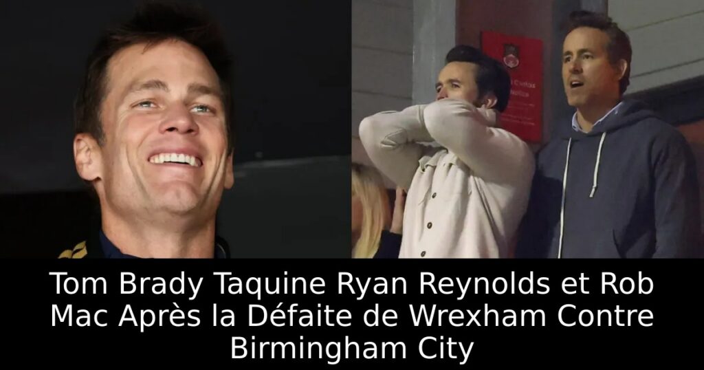 Tom Brady Taquine Ryan Reynolds et Rob Mac Après la Défaite de Wrexham Contre Birmingham City