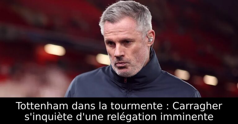 Tottenham dans la tourmente : Carragher s'inquiète d'une relégation imminente