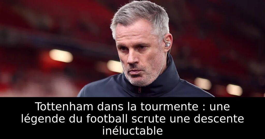 Tottenham dans la tourmente : une légende du football scrute une descente inéluctable