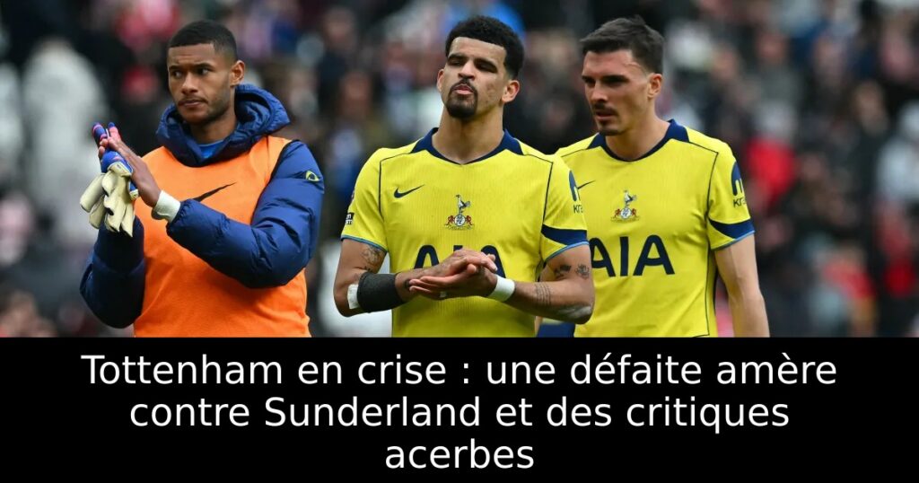 Tottenham en crise : une défaite amère contre Sunderland et des critiques acerbes