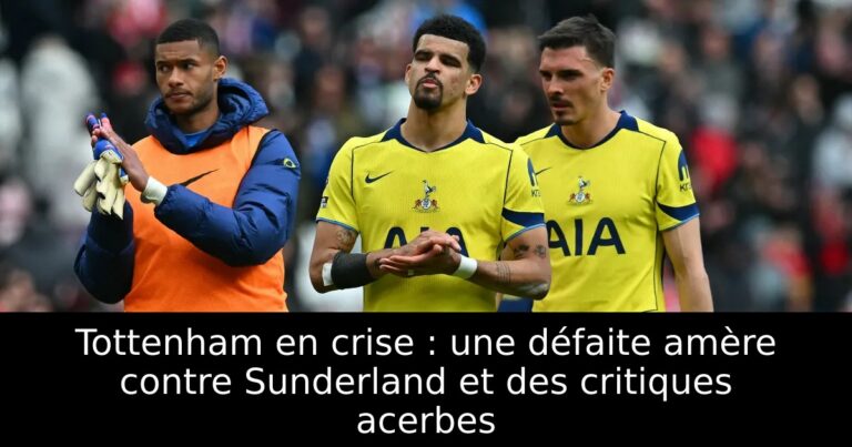 Tottenham en crise : une défaite amère contre Sunderland et des critiques acerbes