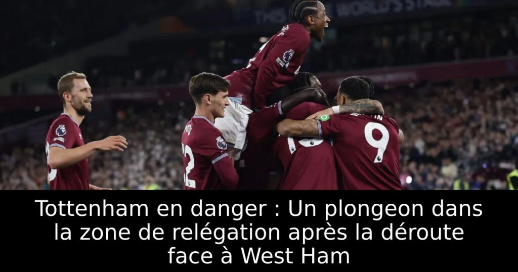 Tottenham en danger : Un plongeon dans la zone de relégation après la déroute face à West Ham