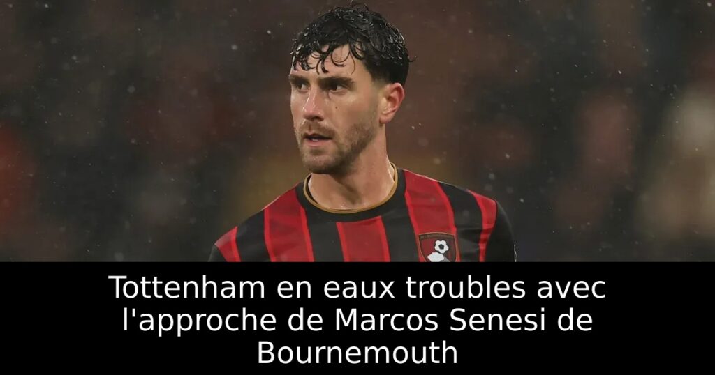 Tottenham en eaux troubles avec l&rsquo;approche de Marcos Senesi de Bournemouth