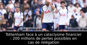 Tottenham face à un cataclysme financier : 200 millions de pertes possibles en cas de relégation