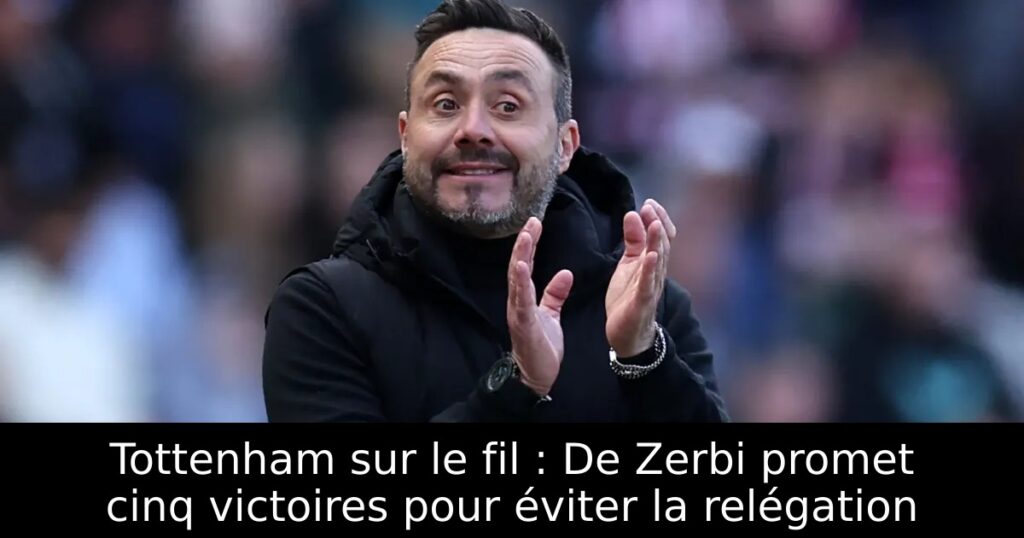 Tottenham sur le fil : De Zerbi promet cinq victoires pour éviter la relégation