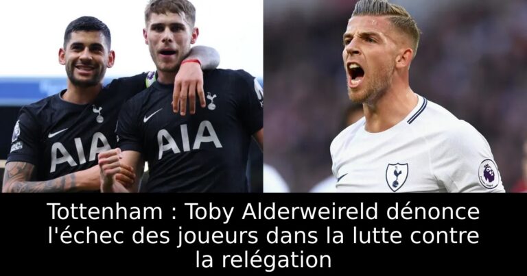 Tottenham : Toby Alderweireld dénonce l'échec des joueurs dans la lutte contre la relégation