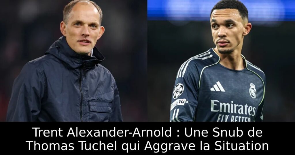 Trent Alexander-Arnold : Une Snub de Thomas Tuchel qui Aggrave la Situation