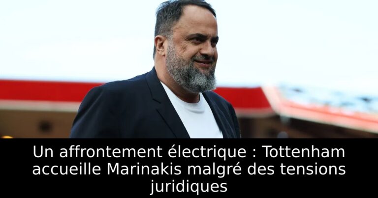 Un affrontement électrique : Tottenham accueille Marinakis malgré des tensions juridiques