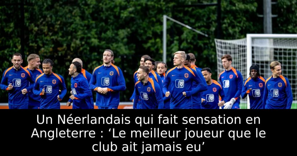 Un Néerlandais qui fait sensation en Angleterre : ‘Le meilleur joueur que le club ait jamais eu’