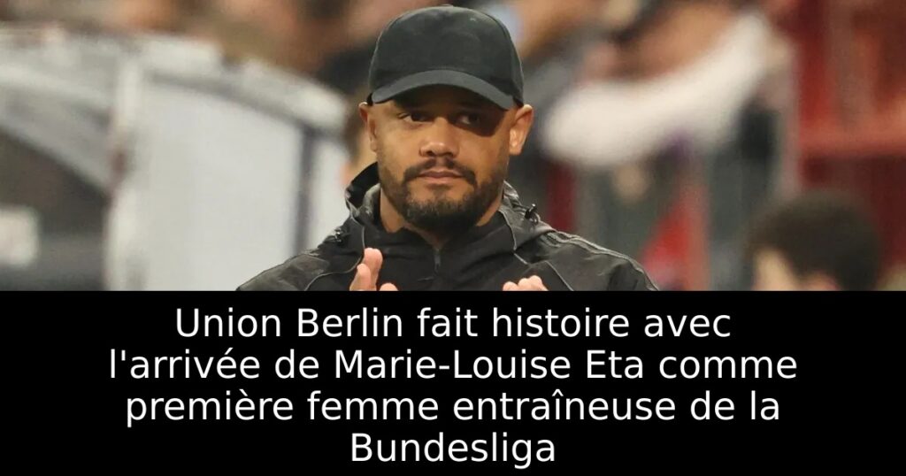 Union Berlin fait histoire avec l&rsquo;arrivée de Marie-Louise Eta comme première femme entraîneuse de la Bundesliga