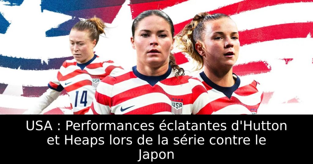USA : Performances éclatantes d&rsquo;Hutton et Heaps lors de la série contre le Japon